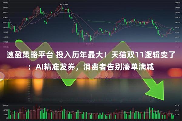 速盈策略平台 投入历年最大!天猫双11逻辑变了:AI精准发券,消费者告别凑单满减