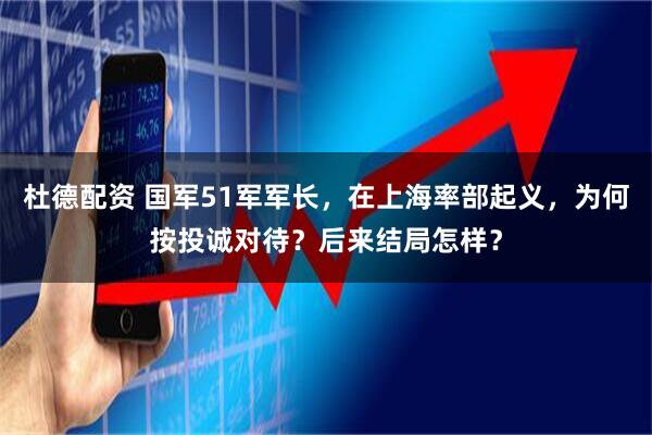 杜德配资 国军51军军长,在上海率部起义,为何按投诚对待?后来结局怎样?