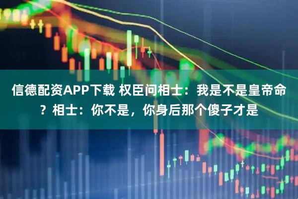 信德配资APP下载 权臣问相士：我是不是皇帝命？相士：你不是，你身后那个傻子才是
