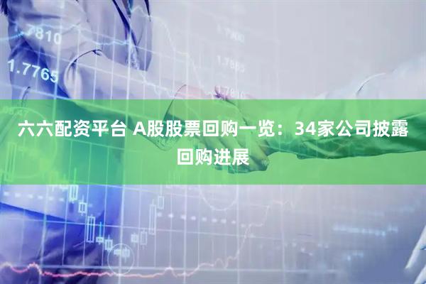 六六配资平台 A股股票回购一览：34家公司披露回购进展